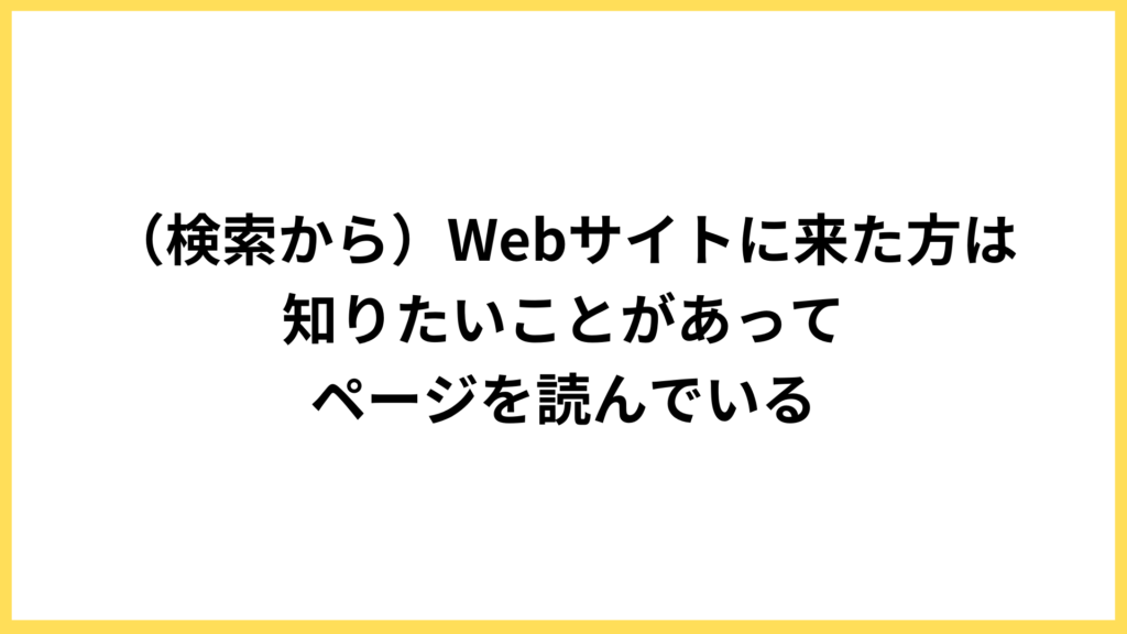 前提：Webサイトに来た方は知りたいことがある