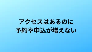 アクセスはあるのに予約や申込が増えない