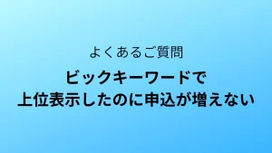 SEO対策｜ビックキーワードで上位表示したのに申込が増えない
