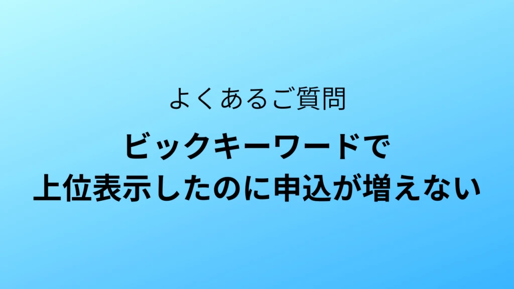 SEO対策｜ビックキーワードで上位表示したのに申込が増えない