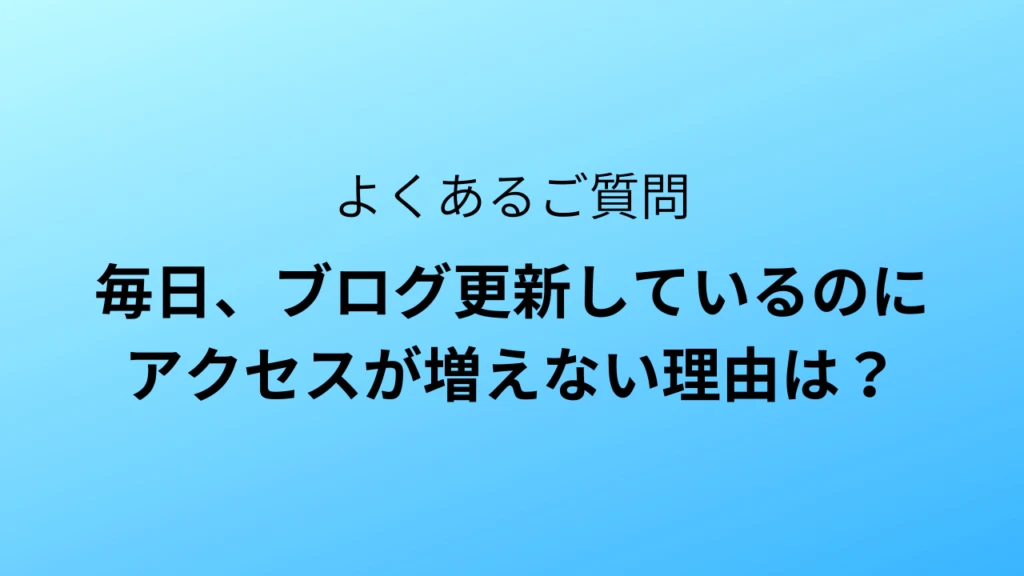 毎日、ブログ更新しているのにアクセスが増えない